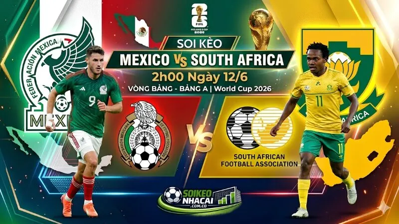 Soi Kèo Mexico Vs Nam Phi 12/6: Khai Màn Bùng Nổ